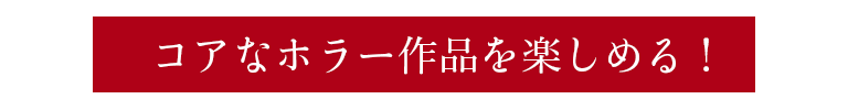コアなホラー作品を楽しめる！